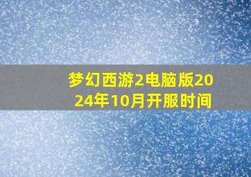 梦幻西游2电脑版2024年10月开服时间