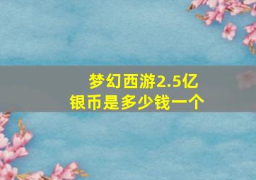 梦幻西游2.5亿银币是多少钱一个