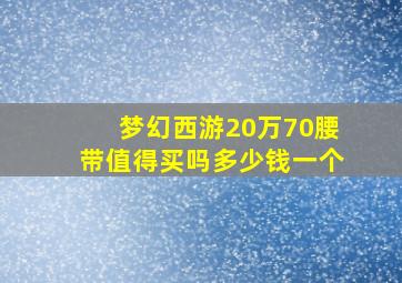 梦幻西游20万70腰带值得买吗多少钱一个