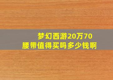 梦幻西游20万70腰带值得买吗多少钱啊