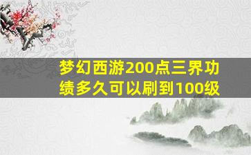 梦幻西游200点三界功绩多久可以刷到100级