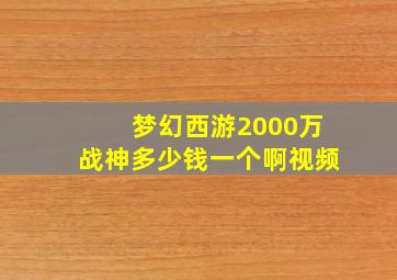 梦幻西游2000万战神多少钱一个啊视频