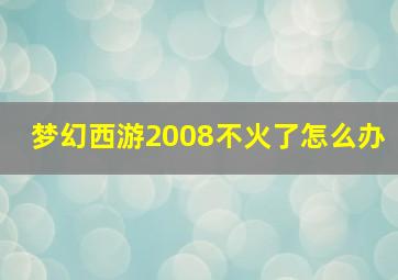 梦幻西游2008不火了怎么办