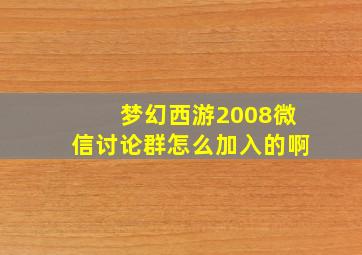 梦幻西游2008微信讨论群怎么加入的啊