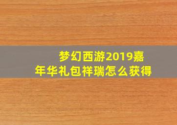 梦幻西游2019嘉年华礼包祥瑞怎么获得