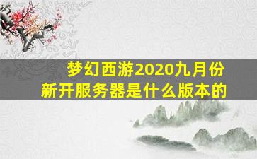 梦幻西游2020九月份新开服务器是什么版本的