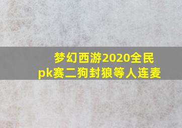 梦幻西游2020全民pk赛二狗封狼等人连麦