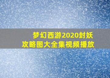 梦幻西游2020封妖攻略图大全集视频播放