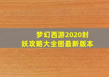 梦幻西游2020封妖攻略大全图最新版本