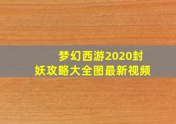 梦幻西游2020封妖攻略大全图最新视频