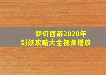 梦幻西游2020年封妖攻略大全视频播放