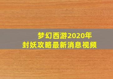 梦幻西游2020年封妖攻略最新消息视频