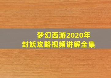 梦幻西游2020年封妖攻略视频讲解全集