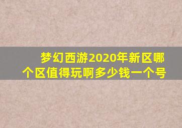 梦幻西游2020年新区哪个区值得玩啊多少钱一个号