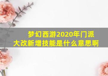 梦幻西游2020年门派大改新增技能是什么意思啊