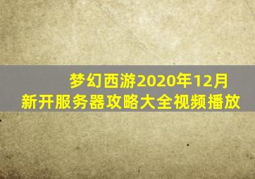 梦幻西游2020年12月新开服务器攻略大全视频播放