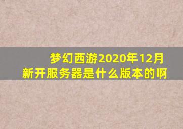 梦幻西游2020年12月新开服务器是什么版本的啊