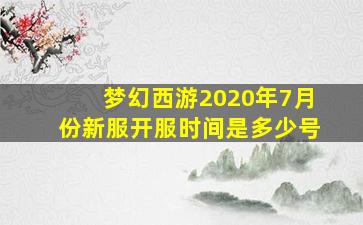 梦幻西游2020年7月份新服开服时间是多少号