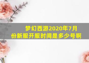 梦幻西游2020年7月份新服开服时间是多少号啊