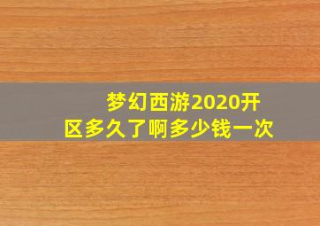 梦幻西游2020开区多久了啊多少钱一次