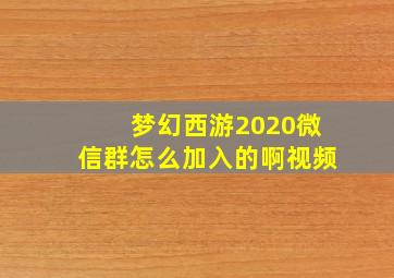 梦幻西游2020微信群怎么加入的啊视频