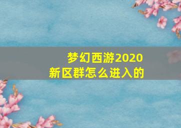 梦幻西游2020新区群怎么进入的