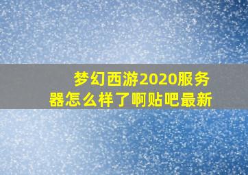 梦幻西游2020服务器怎么样了啊贴吧最新