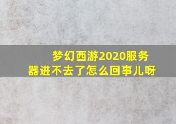 梦幻西游2020服务器进不去了怎么回事儿呀