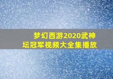 梦幻西游2020武神坛冠军视频大全集播放