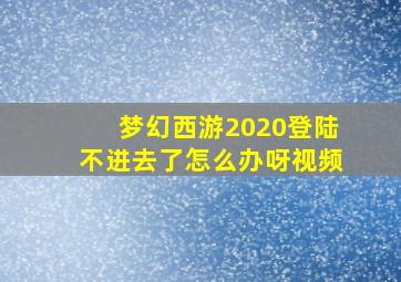 梦幻西游2020登陆不进去了怎么办呀视频