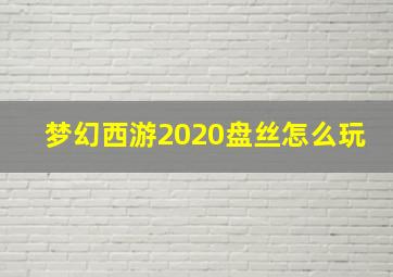 梦幻西游2020盘丝怎么玩