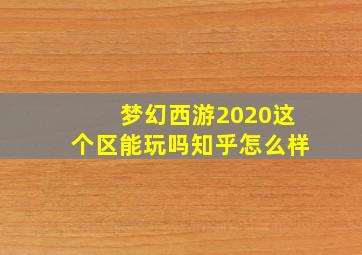 梦幻西游2020这个区能玩吗知乎怎么样