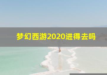 梦幻西游2020进得去吗