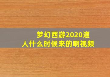 梦幻西游2020道人什么时候来的啊视频