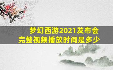 梦幻西游2021发布会完整视频播放时间是多少