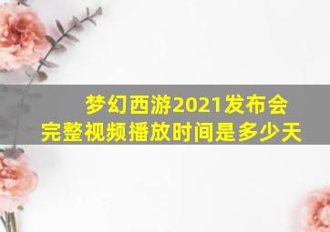 梦幻西游2021发布会完整视频播放时间是多少天