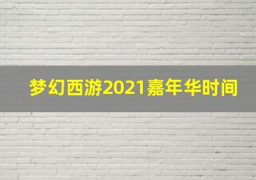 梦幻西游2021嘉年华时间