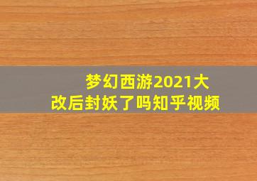 梦幻西游2021大改后封妖了吗知乎视频