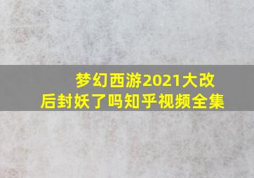 梦幻西游2021大改后封妖了吗知乎视频全集