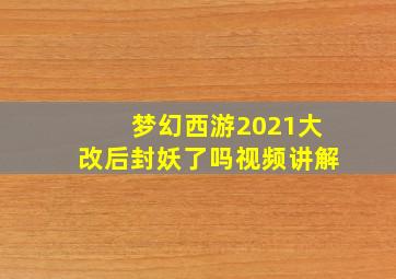 梦幻西游2021大改后封妖了吗视频讲解