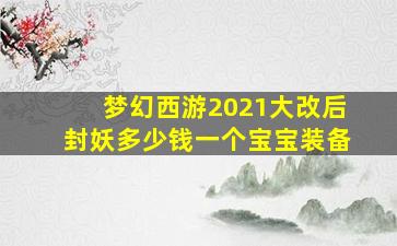 梦幻西游2021大改后封妖多少钱一个宝宝装备