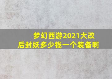 梦幻西游2021大改后封妖多少钱一个装备啊