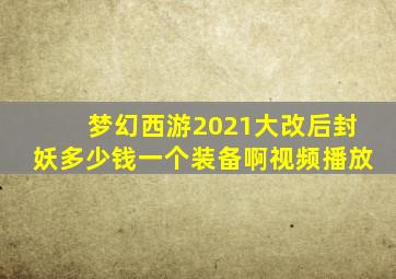 梦幻西游2021大改后封妖多少钱一个装备啊视频播放