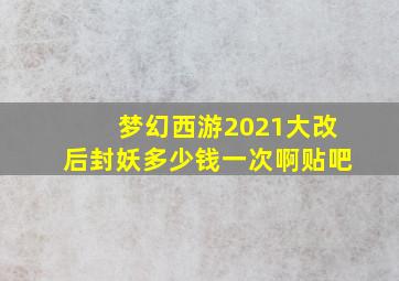 梦幻西游2021大改后封妖多少钱一次啊贴吧