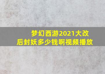 梦幻西游2021大改后封妖多少钱啊视频播放