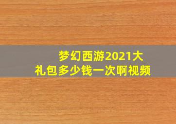 梦幻西游2021大礼包多少钱一次啊视频