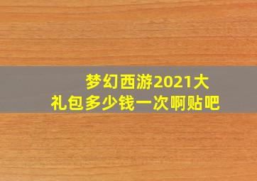 梦幻西游2021大礼包多少钱一次啊贴吧