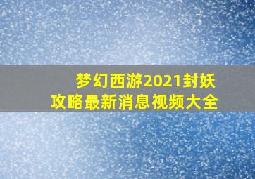 梦幻西游2021封妖攻略最新消息视频大全