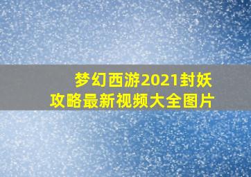 梦幻西游2021封妖攻略最新视频大全图片