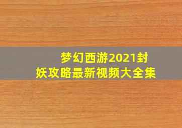 梦幻西游2021封妖攻略最新视频大全集